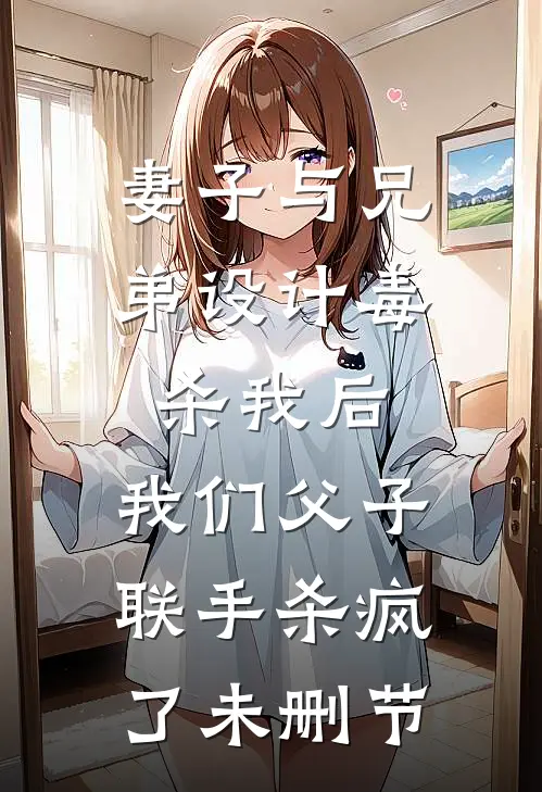 妻子与兄弟设计毒杀我后，我们父子联手杀疯了未删节