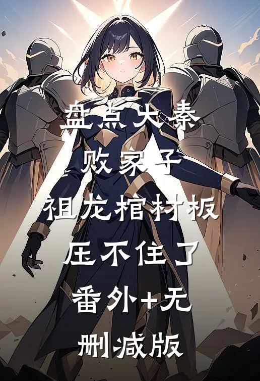 盘点大秦败家子，祖龙棺材板压不住了:番外+无删减版