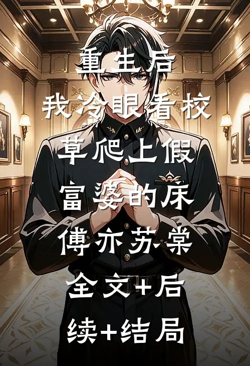 重生后，我冷眼看校草爬上假富婆的床傅亦苏棠:全文+后续+结局