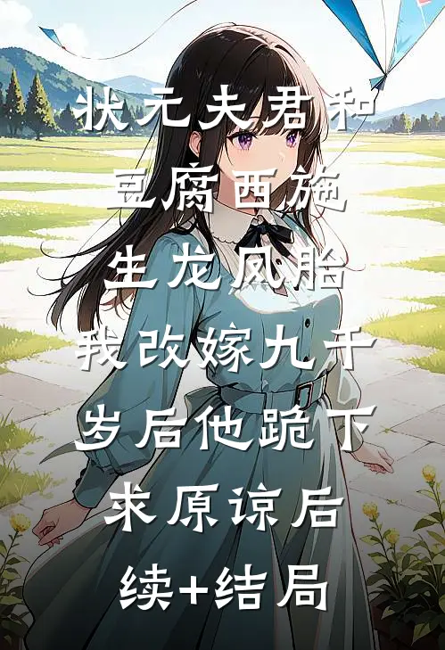 状元夫君和豆腐西施生龙凤胎，我改嫁九千岁后他跪下求原谅后续+结局