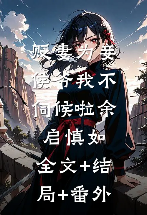 贬妻为妾，侯爷我不伺候啦余启慎如:全文+结局+番外