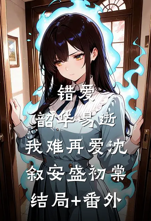 错爱：韶华易逝，我难再爱沈叙安盛初棠:结局+番外