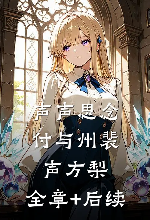 声声思念付与州裴声方梨:全章+后续
