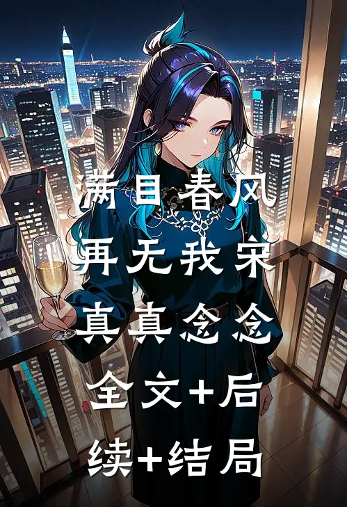 满目春风再无我宋真真念念:全文+后续+结局
