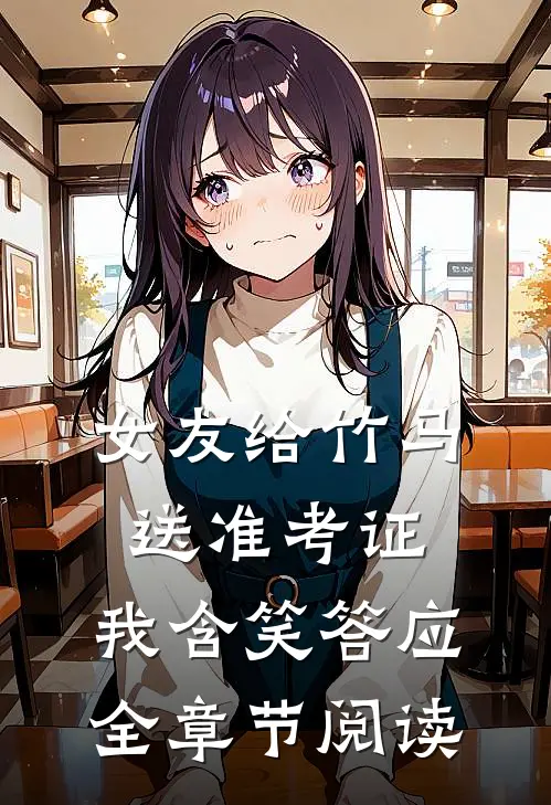 女友给竹马送准考证，我含笑答应全章节阅读