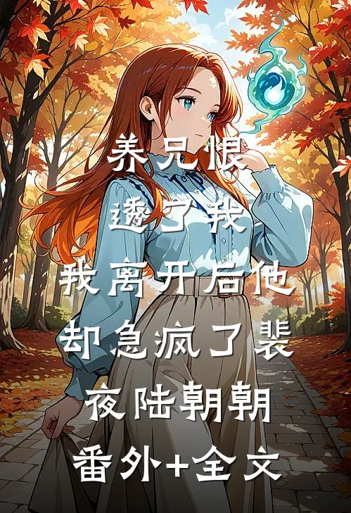 养兄恨透了我，我离开后他却急疯了裴夜陆朝朝:(番外)+(全文)