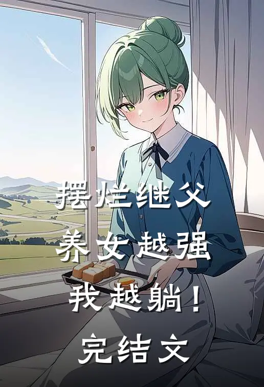 摆烂继父，养女越强我越躺！完结文