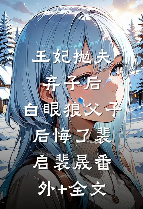 王妃抛夫弃子后，白眼狼父子后悔了裴启裴晟(番外)+(全文)