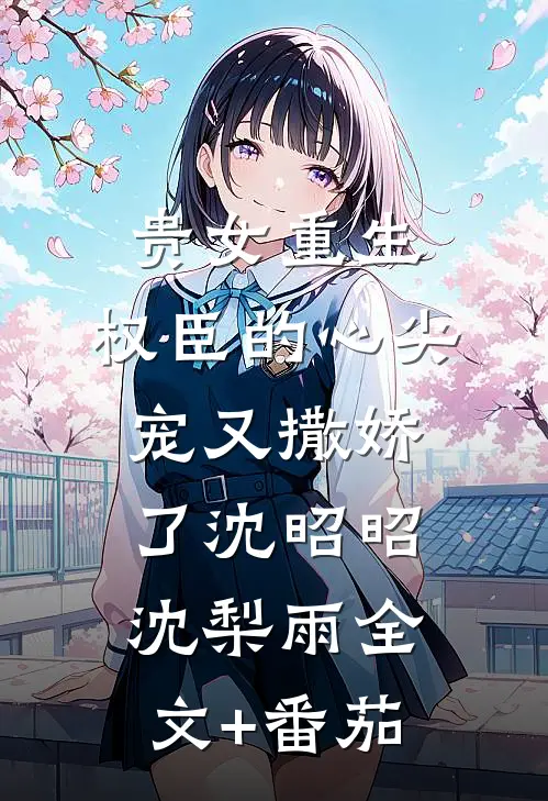 贵女重生：权臣的心尖宠又撒娇了沈昭昭沈梨雨全文+番茄