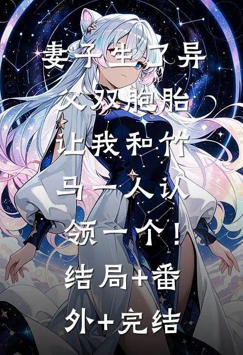 妻子生了异父双胞胎，让我和竹马一人认领一个！:结局+番外+完结
