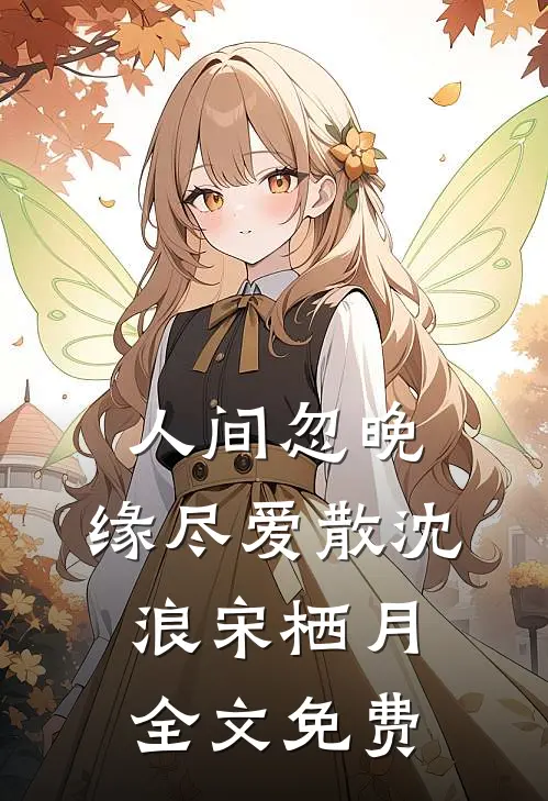 人间忽晚，缘尽爱散沈浪宋栖月全文免费