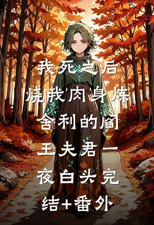 我死之后，烧我肉身炼舍利的阎王夫君一夜白头完结+番外