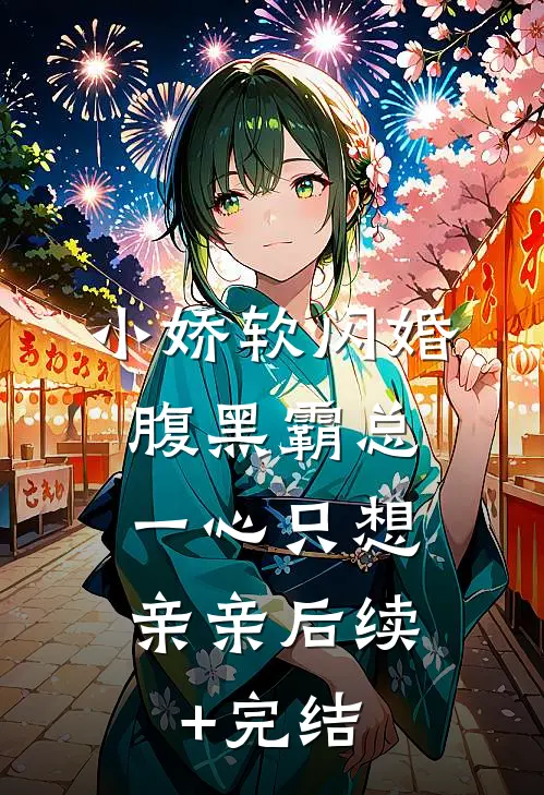 小娇软闪婚腹黑霸总，一心只想亲亲后续+完结