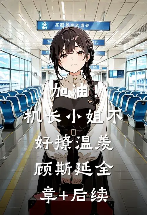 加油！机长小姐不好撩温羡顾斯延:全章+后续