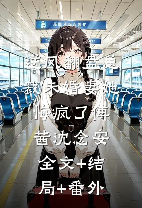 逆风翻盘总裁未婚妻她悔疯了傅茜沈念安:全文+结局+番外
