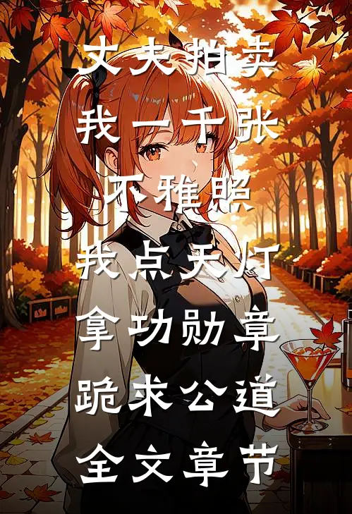 丈夫拍卖我一千张不雅照，我点天灯拿功勋章跪求公道全文章节