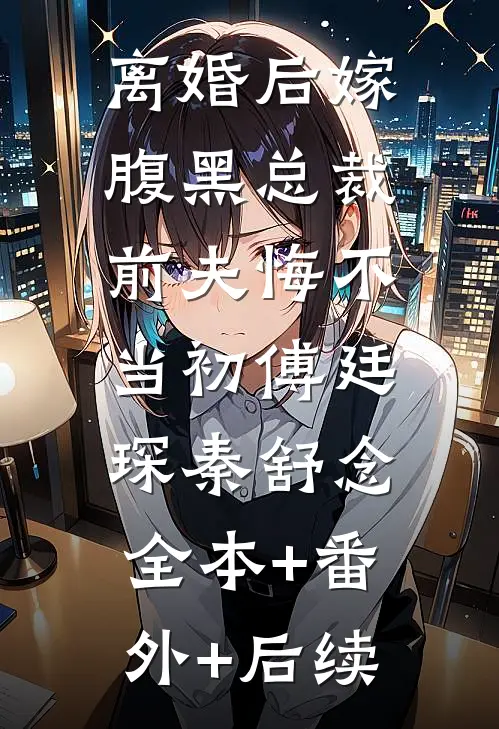 离婚后嫁腹黑总裁，前夫悔不当初傅廷琛秦舒念:全本+番外+后续