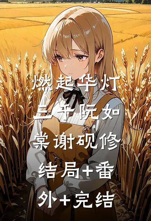 燃起华灯三千阮如棠谢砚修:结局+番外+完结