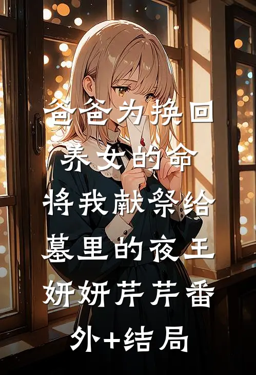 爸爸为换回养女的命，将我献祭给墓里的夜王妍妍芹芹(番外)+(结局)