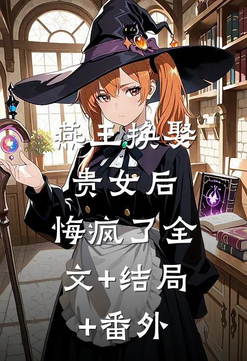 燕王换娶贵女后，悔疯了全文+结局+番外