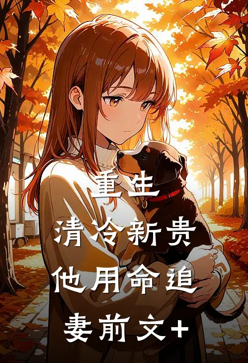 重生：清冷新贵他用命追妻前文+