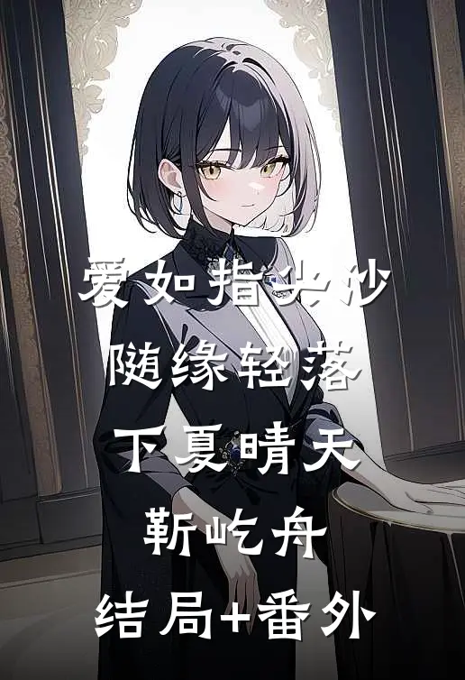 爱如指尖沙，随缘轻落下夏晴天靳屹舟:结局+番外