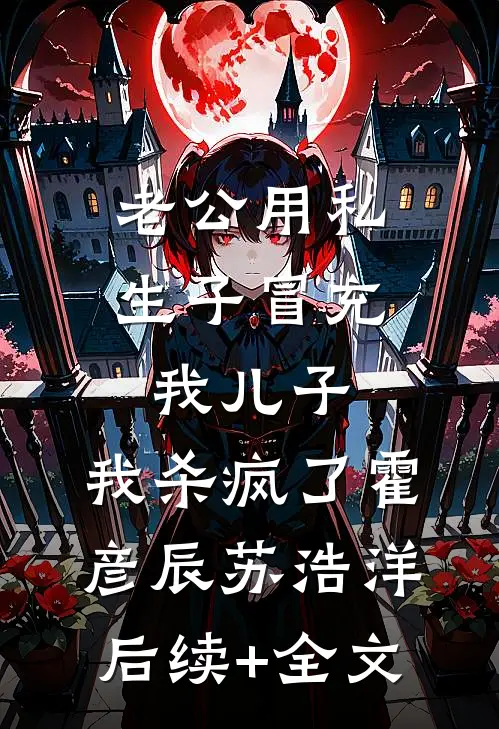 老公用私生子冒充我儿子，我杀疯了霍彦辰苏浩洋后续+全文