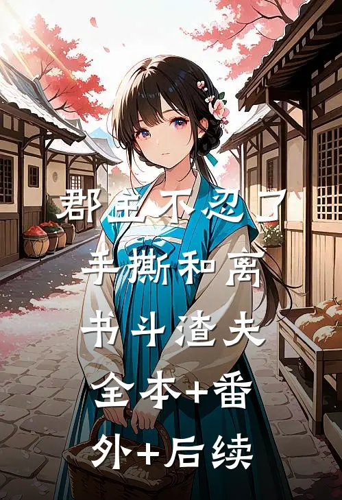 郡主不忍了，手撕和离书斗渣夫全本+番外+后续