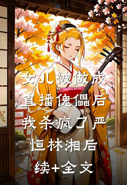 女儿被做成直播傀儡后，我杀疯了严恒林湘后续+全文