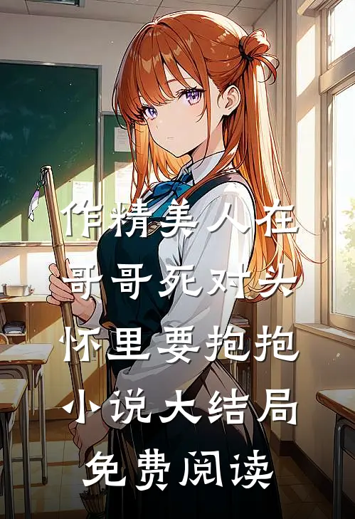 作精美人在哥哥死对头怀里要抱抱小说大结局免费阅读