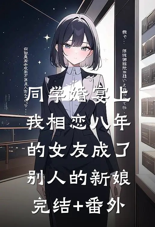 同学婚宴上，我相恋八年的女友成了别人的新娘完结+番外