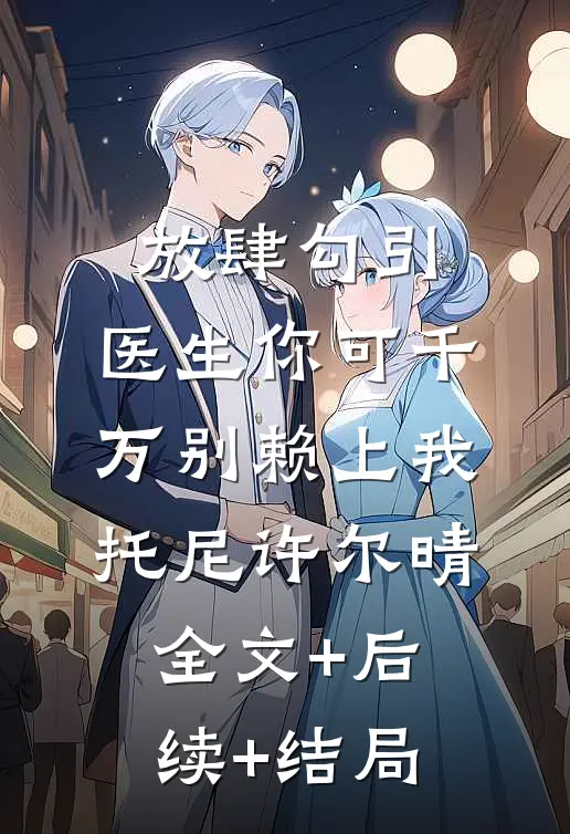 放肆勾引：医生你可千万别赖上我托尼许尔晴全文+后续+结局