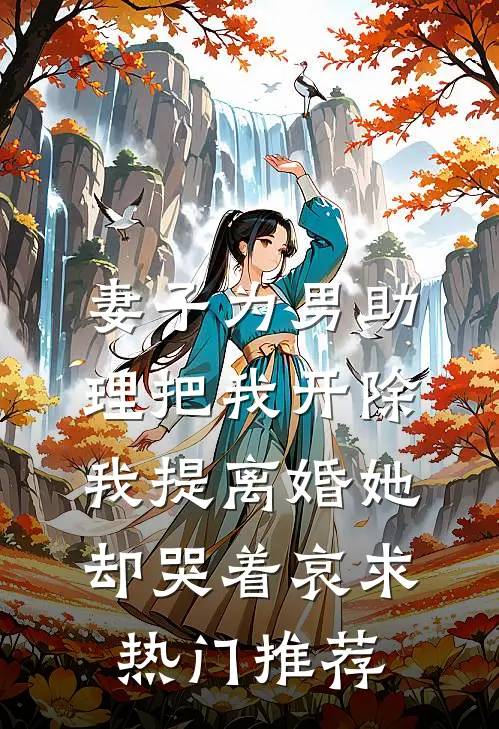 妻子为男助理把我开除，我提离婚她却哭着哀求热门推荐