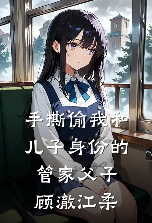 手撕偷我和儿子身份的管家父子顾澈江柔