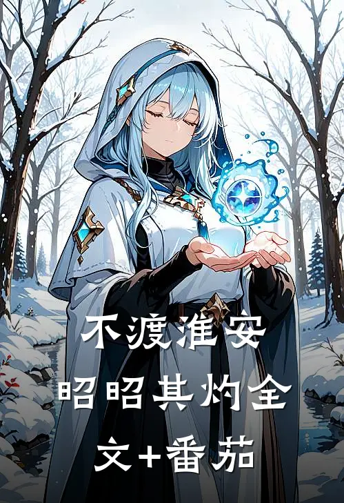 不渡淮安，昭昭其灼全文+番茄