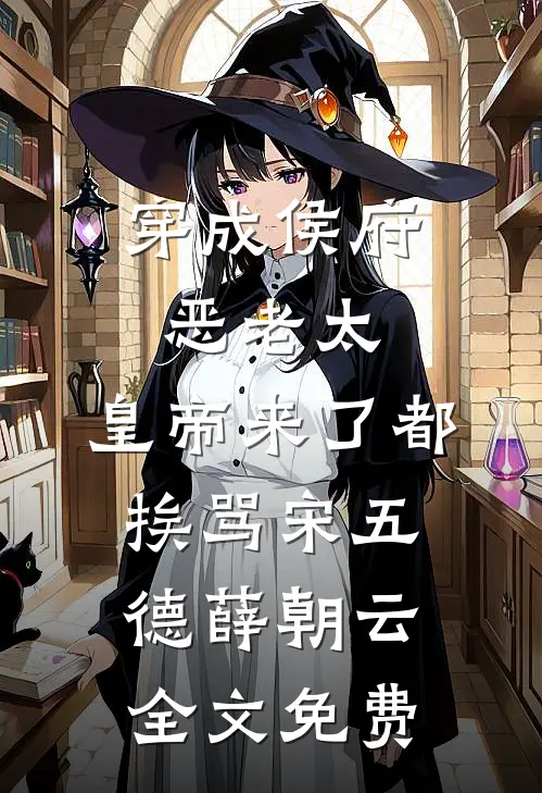 穿成侯府恶老太，皇帝来了都挨骂宋五德薛朝云全文免费
