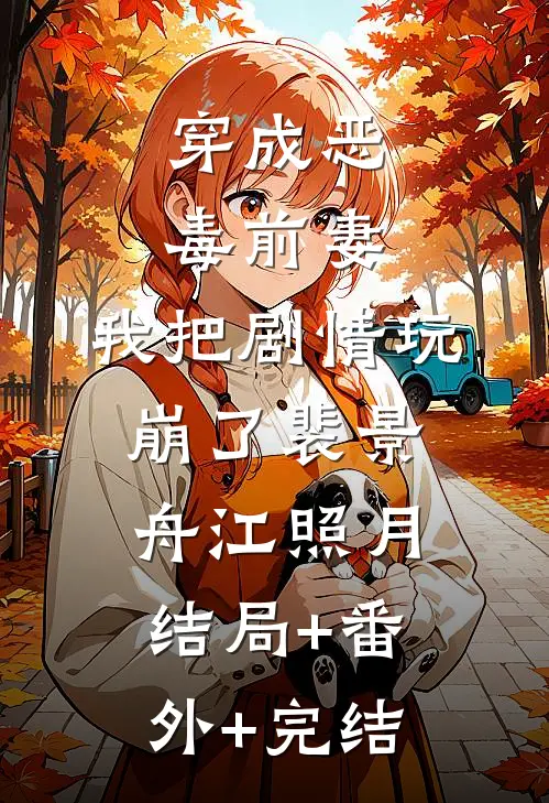 穿成恶毒前妻，我把剧情玩崩了裴景舟江照月:结局+番外+完结
