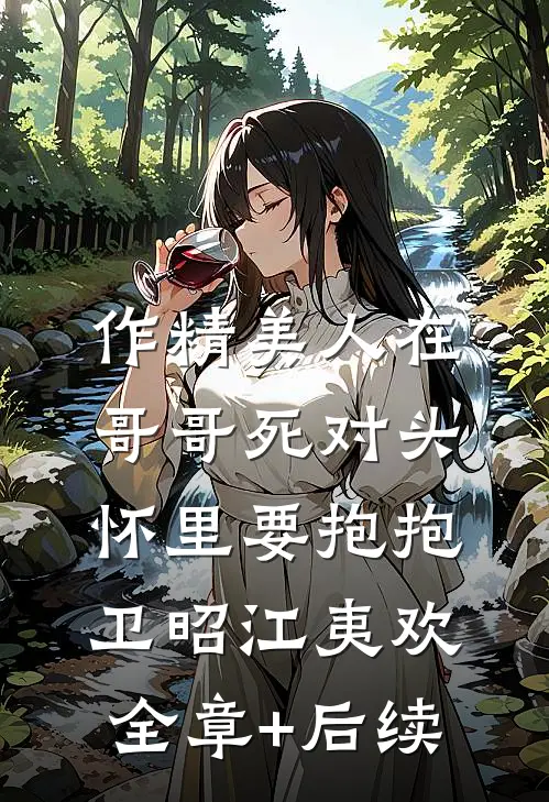 作精美人在哥哥死对头怀里要抱抱卫昭江夷欢:全章+后续