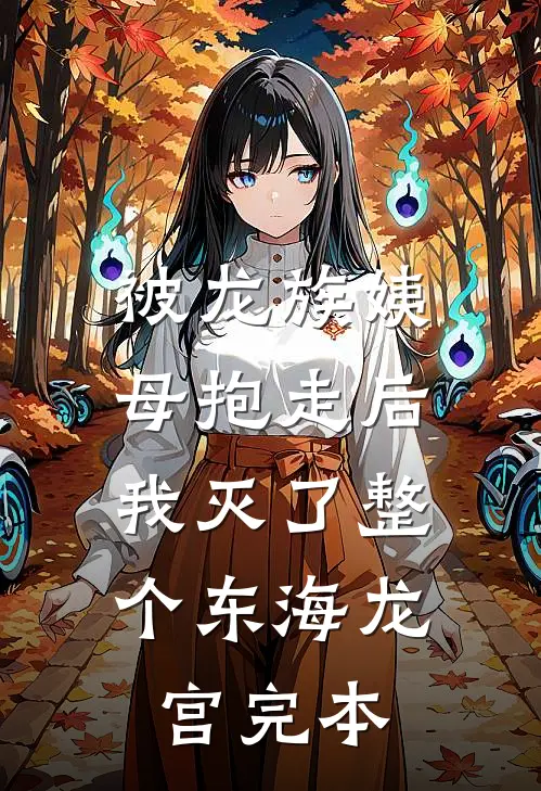 被龙族姨母抱走后，我灭了整个东海龙宫完本