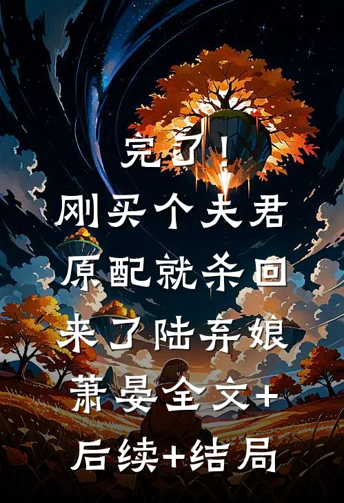 完了！刚买个夫君，原配就杀回来了陆弃娘萧晏:全文+后续+结局