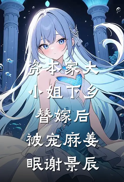 资本家大小姐下乡替嫁后，被宠麻姜眠谢景辰