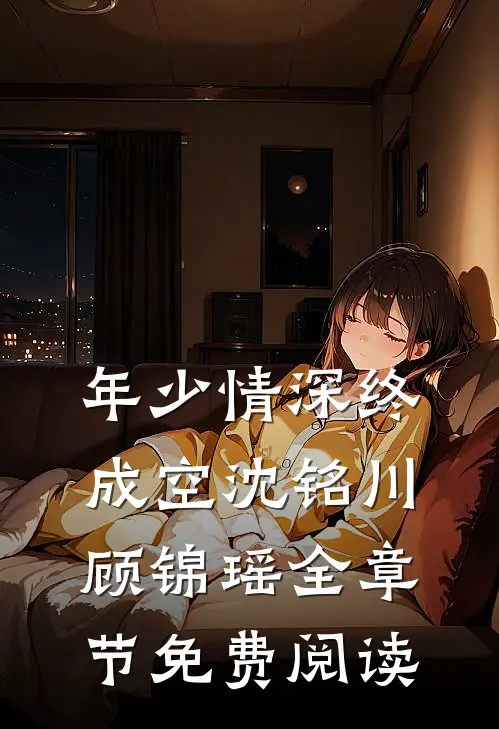 年少情深终成空沈铭川顾锦瑶全章节免费阅读