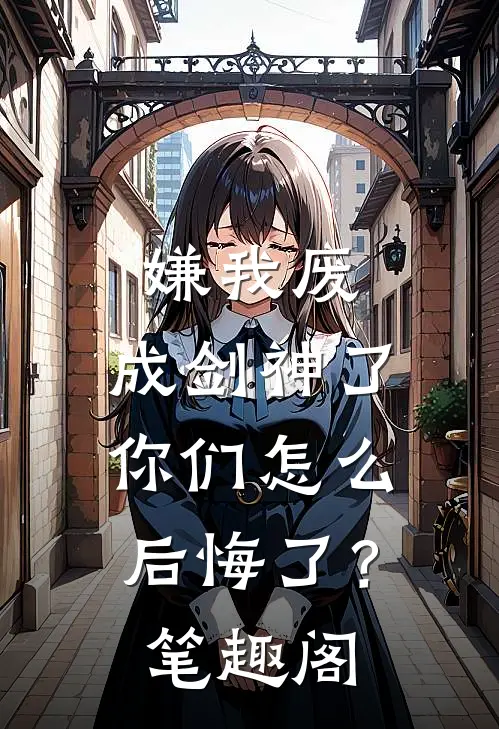 嫌我废，成剑神了，你们怎么后悔了？笔趣阁