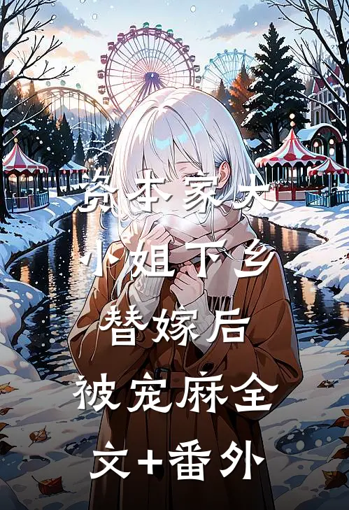 资本家大小姐下乡替嫁后，被宠麻全文+番外