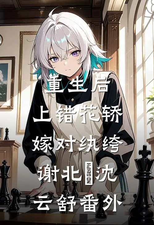 重生后，上错花轿嫁对纨绔谢北洺沈云舒番外