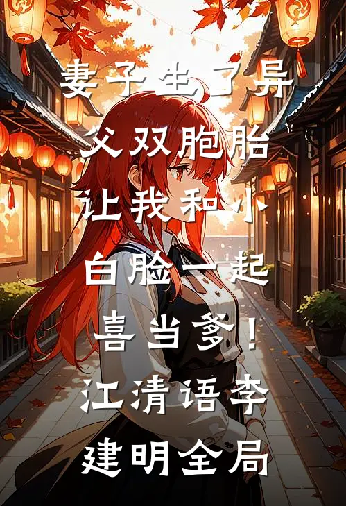 妻子生了异父双胞胎，让我和小白脸一起喜当爹！江清语李建明全局