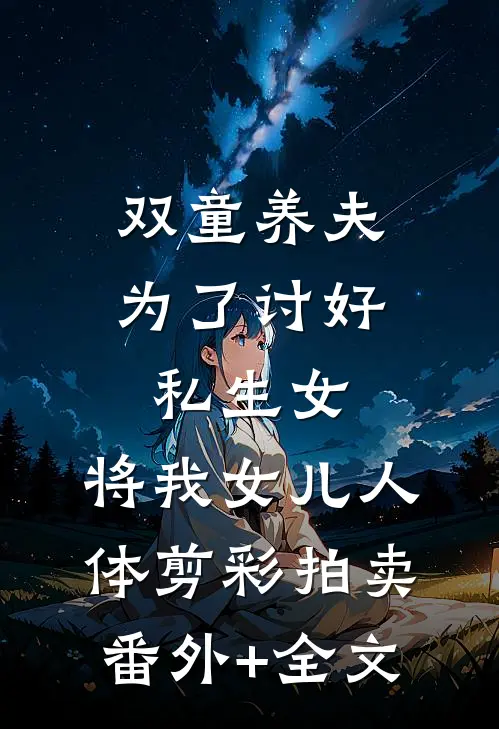 双童养夫为了讨好私生女，将我女儿人体剪彩拍卖:(番外)+(全文)