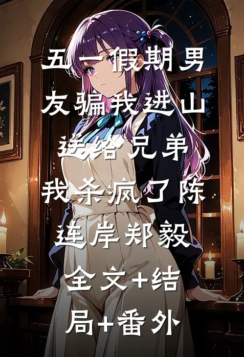 五一假期男友骗我进山送给兄弟，我杀疯了陈连岸郑毅全文+结局+番外
