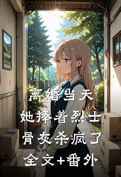 离婚当天，她捧着烈士骨灰杀疯了全文+番外