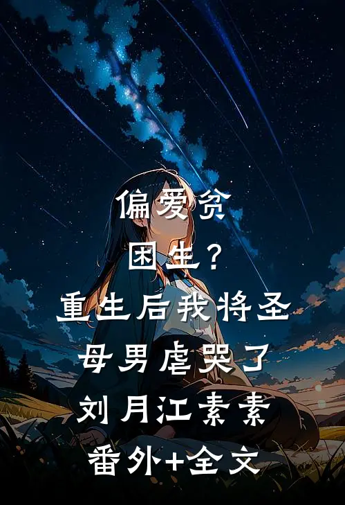 偏爱贫困生？重生后我将圣母男虐哭了刘月江素素(番外)+(全文)
